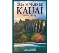 Guía de Viajes de Kauai 2026-2027: La guía completa de la costa de Nā Pali, el cañón de Waimea, la bahía de Hanalei y las joyas ocultas de la Isla Jardín de Hawái