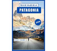 Guía de viajes de la Patagonia 2026: Paisajes, rutas y vida local en el extremo sur de Sudamérica