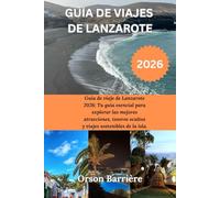 GUÍA DE VIAJES DE LANZAROTE 2026: Guía de viaje de Lanzarote 2026: Tu guía esencial para explorar las mejores atracciones, tesoros ocultos y viajes sostenibles de la isla. Orson Barrière