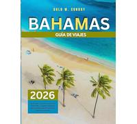 GUÍA DE VIAJES DE LAS BAHAMAS 2025-2026: Qué hacer y qué no hacer en las Bahamas: una guía completa y actualizada para principiantes, familias y parejas