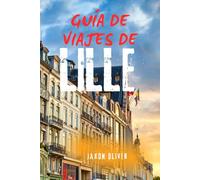 GUÍA DE VIAJES DE LILLE: Principales atracciones, joyas ocultas y planificación de itinerarios con mapas y consejos locales