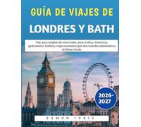 Guía De Viajes De Londres Y Bath 2026-2027: Una guía completa de atracciones, joyas ocultas, itinerarios, gastronomía, hoteles y viajes económicos por dos ciudades emblemáticas del Reino Unido.