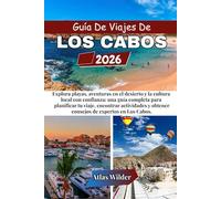 GUÍA DE VIAJES DE LOS CABOS 2026: Explora playas, aventuras en el desierto y la cultura local con confianza: una guía completa para planificar tu ... y obtener consejos de expertos en Los Cabos.