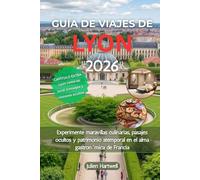 GUÍA DE VIAJES DE LYON 2026: Experimente maravillas culinarias, pasajes ocultos y patrimonio atemporal en el alma gastronómica de Francia
