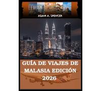 GUÍA DE VIAJES DE MALASIA EDICIÓN 2026: Tu compañero de atracciones, joyas ocultas y consejos
