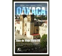 GUÍA DE VIAJES DE OAXACA 2025-2026 Descubre culturas ancestrales, costas impresionantes y tesoros culinarios en el estado más auténtico de México en 2026 (A TODO COLOR)