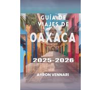 GUÍA DE VIAJES DE OAXACA 2025-2026: Un viaje a través de sabores, festivales y tradiciones ancestrales