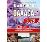GUÍA DE VIAJES DE OAXACA 2026: Descubra joyas ocultas, una cultura vibrante, una gastronomía auténtica, tradiciones coloridas, festivales y paisajes impresionantes.