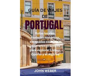GUÍA DE VIAJES DE PORTUGAL: Rutas locales, ciudades históricas, escapadas costeras e itinerarios prácticos para explorar Lisboa, Oporto y el Algarve