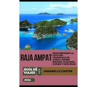 GUÍA DE VIAJES DE RAJA AMPAT 2026: Descubriendo la joya del Triángulo de Coral: dónde bucear, alojarse, comer y explorar