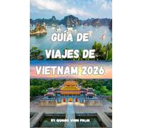 GUÍA DE VIAJES DE VIETNAM 2026: Consejos de expertos, mejores itinerarios, cultura local, comida callejera, joyas ocultas y estrategias de planificación
