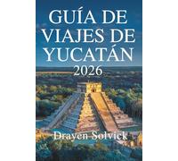 GUÍA DE VIAJES DE YUCATÁN 2026: Descubre la cultura, naturaleza e historia del sur de México