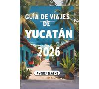 GUÍA DE VIAJES DE YUCATÁN 2026: Explora ruinas antiguas y una cultura vibrante