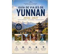 GUÍA DE VIAJES DE YUNNAN 2026-2027: Explora Kunming, Dali, Lijiang, Shangri-La, el Desfiladero del Salto del Tigre, las Terrazas de Arroz de Yuanyang, ... consejos prácticos para viajar por primera