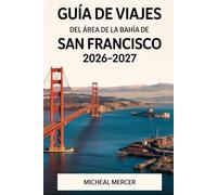 GUÍA DE VIAJES DEL ÁREA DE LA BAHÍA DE SAN FRANCISCO 2026-2027: Descubre el puente Golden Gate, Alcatraz, Fisherman's Wharf, Chinatown, Golden Gate ... Sonoma, Silicon Valley del Área de la Bahía.