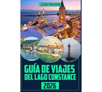 GUÍA DE VIAJES DEL LAGO CONSTANCE 2026: “Viaja de forma inteligente, come bien y explora a fondo: todo lo que necesitas para una escapada perfecta al lago Constanza”