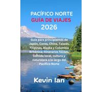 GUÍA DE VIAJES DEL PACÍFICO NORTE 2026: Guía para principiantes de Japón, Corea, China, Taiwán, Filipinas, Alaska y Columbia Británica; Itinerarios ... y naturaleza a lo largo del Pacífico Norte