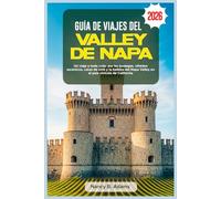 GUÍA DE VIAJES DEL VALLE DE NAPA 2026: Un viaje a todo color por las bodegas, viñedos escénicos, catas de vino y la belleza del Napa Valley en el país vinícola de California