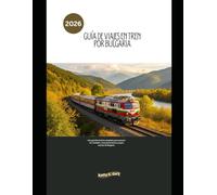 Guía de viajes en tren por Bulgaria 2026: Una guía ferroviaria completa para conocer las ciudades, rutas panorámicas y joyas ocultas de Bulgaria. (Explore the World by Train in 2026)