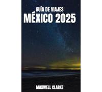 GUÍA DE VIAJES MÉXICO 2025: Explora los mejores destinos, la cultura local, la comida tradicional, joyas ocultas, consejos de viaje y ... para una aventura mexicana inolvidable.