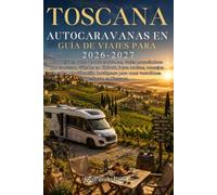 Guía de viajes para autocaravanas en Toscana 2026-2027: Las mejores rutas de autocaravanas, viajes panorámicos por carretera, viñedos en Chianti, ... para unas vacaciones perfectas en Toscana