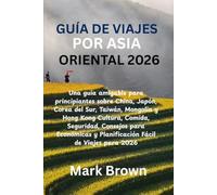 GUÍA DE VIAJES POR ASIA ORIENTAL 2026: Una guía amigable para principiantes sobre China, Japón, Corea del Sur, Taiwán, Mongolia y Hong Kong Cultura, ... y Planificación Fácil de Viajes para 2026