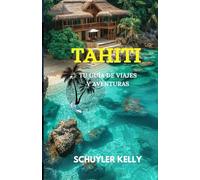 Guía de viajes y aventuras de Tahití 2025: Explora el corazón de la Polinesia Francesa: culturas, lugares encantados, playas con consejos de expertos