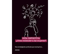 GUÍA DEFINITIVA ¿Cómo entender a las mujeres?: Una investigación profunda que concluyó en... ¡NADA!