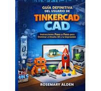 GUÍA DEFINITIVA DEL USUARIO DE TINKERCAD: Instrucciones Paso a Paso para Dominar el Diseño 3D y la Impresión