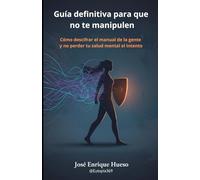 Guía definitiva para que no te manipulen: Cómo descifrar el manual de la gente y no perder tu salud mental en el intento (Planeta Empatía vs. Planeta Ego)