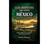 GUIA DEFINITIVA PARA VISITAR MEXICO DURANTE EL MUNDIAL: Cultura, Ciudades Sede y experiencias auténticas para tu primer viaje