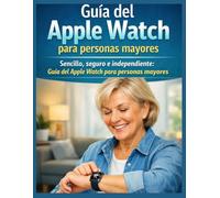 Guía del Apple Watch para personas mayores: Sencillo, seguro e independiente: Guía del Apple Watch para personas mayores