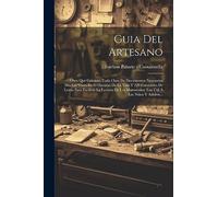 Guia Del Artesano: Obra Que Contiene Toda Clase De Documentos Necesarios Muchas Veces En El Discurso De La Vida Y 220 Caracteres De Letras Para ... Manuscritos Tan Útil Á Los Niños Y Adultos...