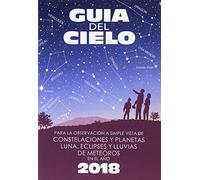 Guía del cielo 2018: Para la observación a simple vista de constelaciones y planetas, luna, eclipses y lluvias de meteoros