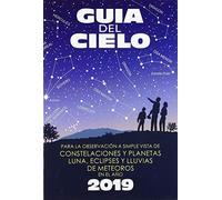 Guía del cielo 2019: Para la observación a simple vista de constelaciones y planetas, luna, eclipses y lluvias de meteoros
