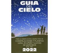 Guía del cielo 2022: Para la observación a simple vista de constelaciones y planetas, luna, eclipses y lluvias de meteoros