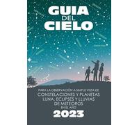 Guía del cielo 2023: Para la observación a simple vista de constelaciones y planetas, luna, eclipses y lluvias de meteoros