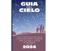 Guía del cielo 2024: Para la observación a simple vista de constelaciones y planetas, luna, eclipses y lluvias de meteoros