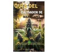 Guía del cultivador de marihuana: Una guía completa paso a paso para el cultivo de cannabis en interiores y exteriores