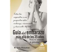 Guía del embarazo más allá de los 35 años: Todas las respuestas a sus preguntas sobre el embarazo, nacimiento y desarrolllo del bebé (SIN COLECCION)