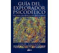 Guía del explorador psicodélico: Cómo realizar viajes sagrados de modo seguro y terapéutico