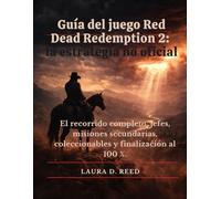 Guía del juego Red Dead Redemption 2: la estrategia no oficial: El recorrido completo, jefes, misiones secundarias, coleccionables y finalización al 100 %.