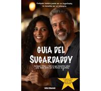 Guía del SugarDaddy: Consejos útiles y todo lo que necesitas saber para tener éxito con tu futura SugarBaby