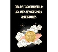 GUÍA DEL TAROT MARSELLA: ARCANOS MENORES PARA PRINCIPIANTES: Significado de las 56 Cartas de los Arcanos Menores en posición positiva y negativa ... (APRENDER TAROT MARSELLA ARCANOS EN ESPAÑOL)