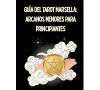 GUÍA DEL TAROT MARSELLA: ARCANOS MENORES PARA PRINCIPIANTES: Significado de las 56 Cartas de los Arcanos Menores en posición positiva y negativa ... (APRENDER TAROT MARSELLA ARCANOS EN ESPAÑOL)