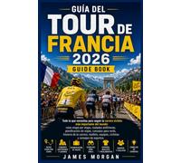 Guía del Tour de Francia 2026: Todo lo que necesitas para seguir la carrera ciclista más importante del mundo: rutas etapa por etapa, ciudades anfitrionas, planificación de viajes, consejos para verla