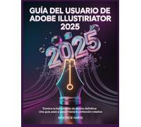 Guía del usuario de Adobe Illustrator 2025: Domina la herramienta de diseño definitiva: una guía paso a paso hacia la perfección creativa.
