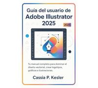 Guía del usuario de Adobe Illustrator 2025: Tu manual completo para dominar el diseño vectorial, crear logotipos, gráficos e ilustraciones impresionantes, desde principiante hasta profesional.