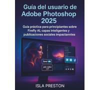 Guía del usuario de Adobe Photoshop 2025: Guía práctica para principiantes sobre Firefly AI, capas inteligentes y publicaciones sociales impactantes (Serie Guías Diarias)