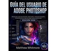 Guía del usuario de Adobe Photoshop: Manual paso a paso para edición de fotos, diseño gráfico, retoque, herramientas de IA y flujos de trabajo creativos profesionales